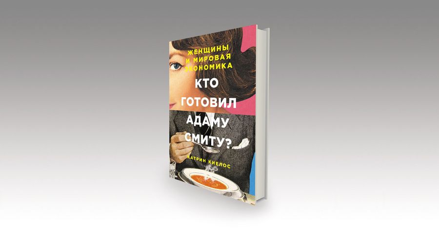 Кто готовил Адаму Смиту? Женщины и мировая экономика / экономика, история, книги, главы, женщины, быт, феминизм — Discours.io